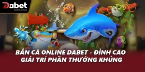 Bắn Cá Online DABET - Đỉnh Cao Giải Trí Phần Thưởng Khủng